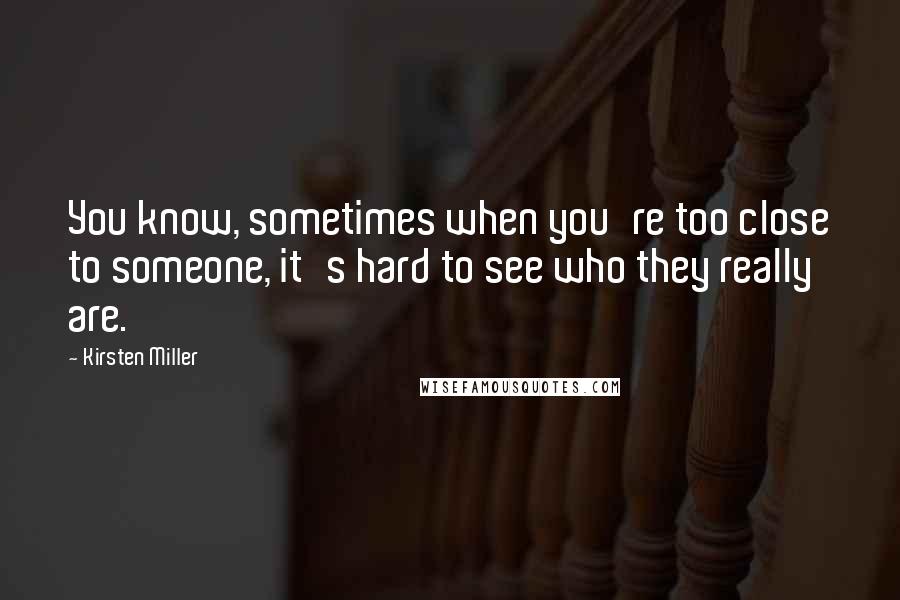 Kirsten Miller Quotes: You know, sometimes when you're too close to someone, it's hard to see who they really are.