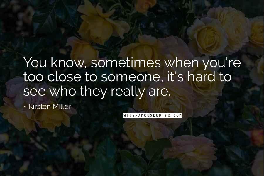 Kirsten Miller Quotes: You know, sometimes when you're too close to someone, it's hard to see who they really are.