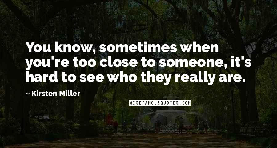 Kirsten Miller Quotes: You know, sometimes when you're too close to someone, it's hard to see who they really are.