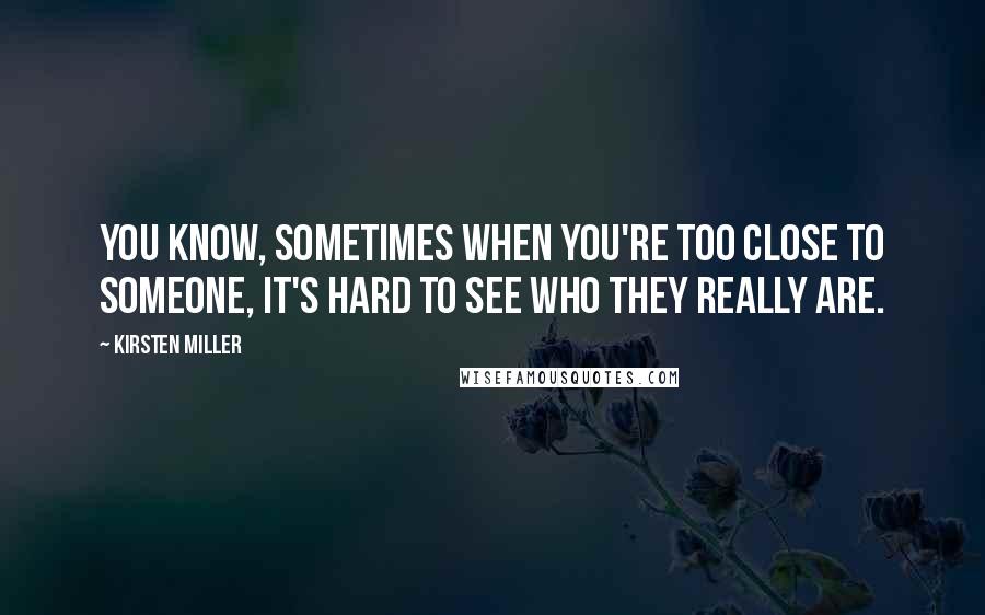 Kirsten Miller Quotes: You know, sometimes when you're too close to someone, it's hard to see who they really are.