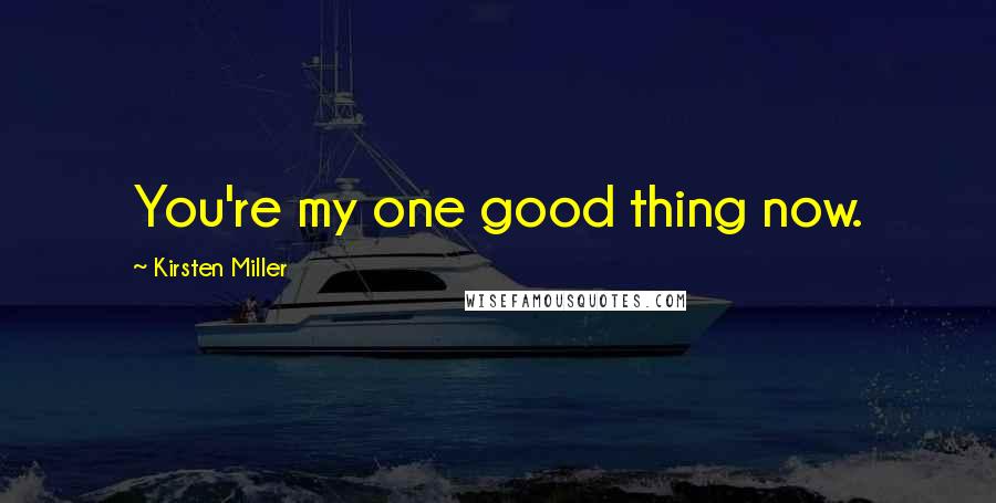 Kirsten Miller Quotes: You're my one good thing now.