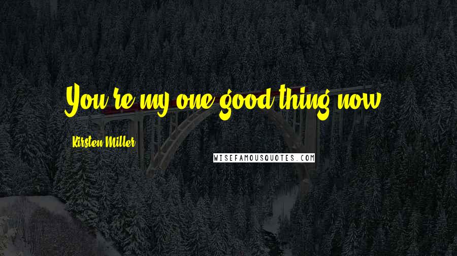 Kirsten Miller Quotes: You're my one good thing now.