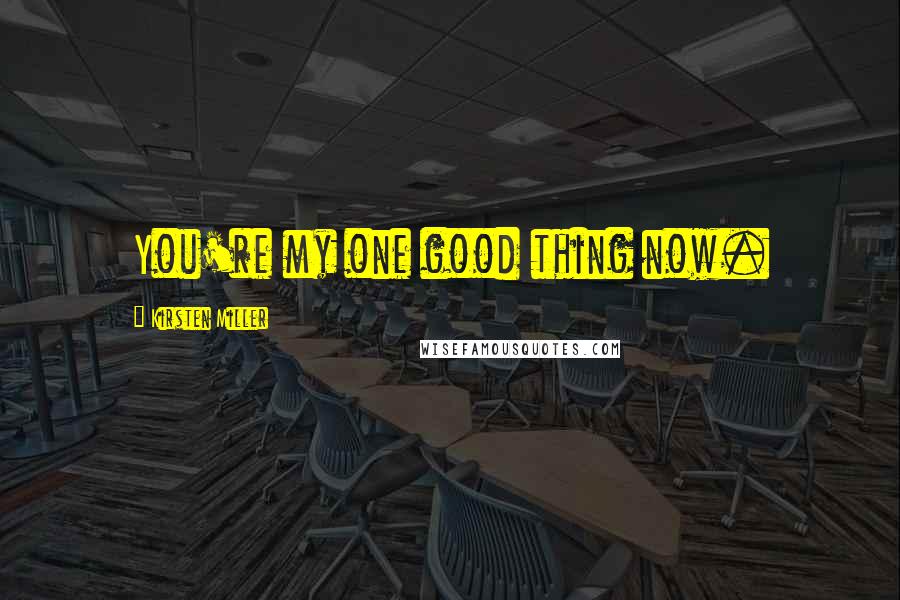 Kirsten Miller Quotes: You're my one good thing now.