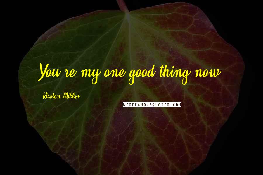 Kirsten Miller Quotes: You're my one good thing now.