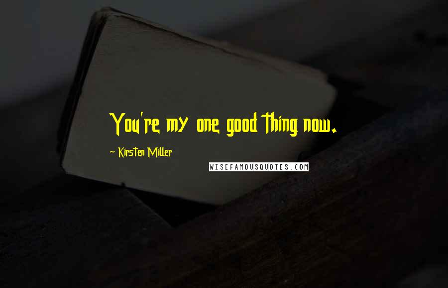 Kirsten Miller Quotes: You're my one good thing now.