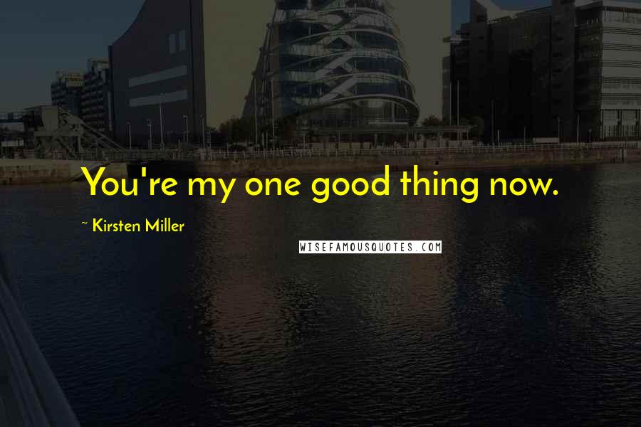 Kirsten Miller Quotes: You're my one good thing now.