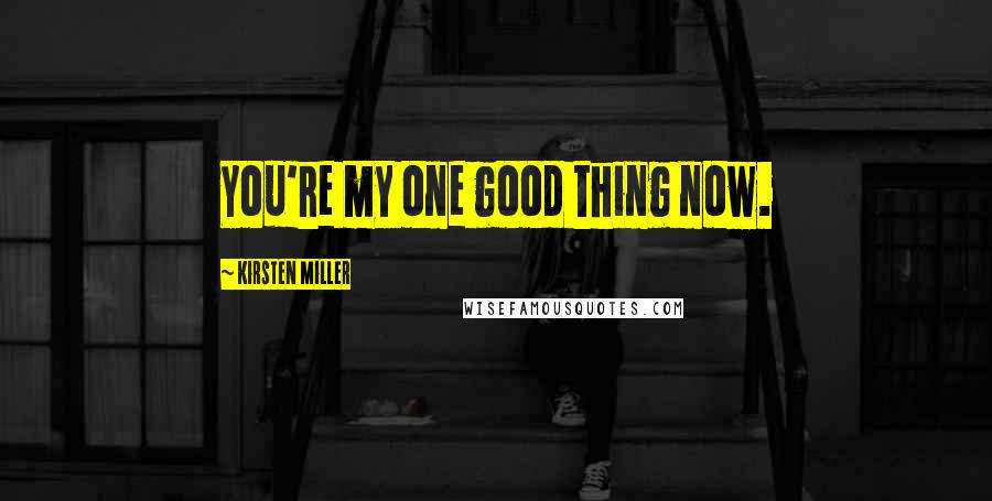 Kirsten Miller Quotes: You're my one good thing now.