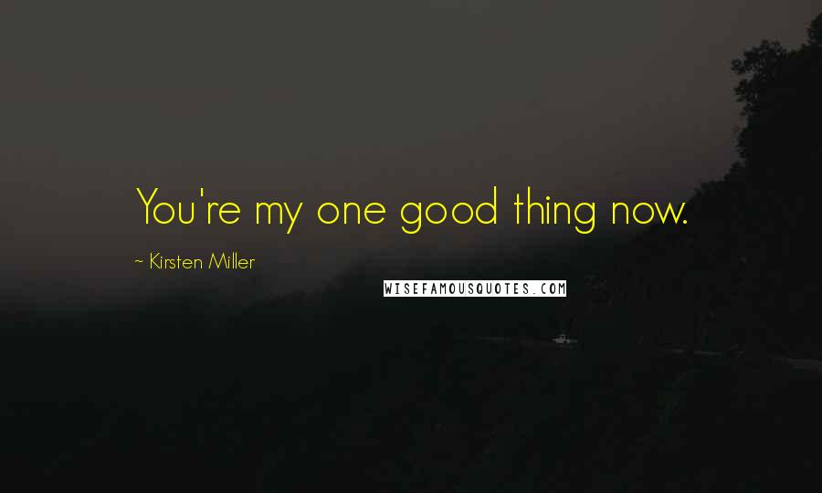 Kirsten Miller Quotes: You're my one good thing now.