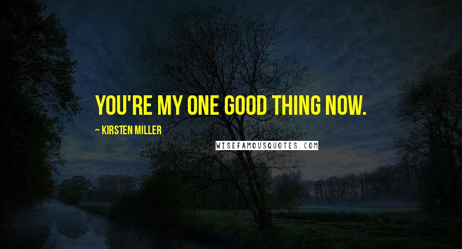 Kirsten Miller Quotes: You're my one good thing now.