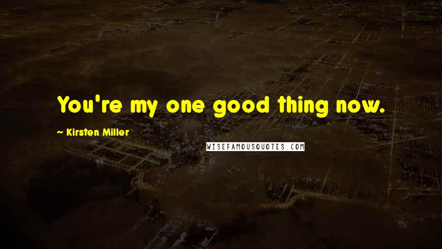 Kirsten Miller Quotes: You're my one good thing now.