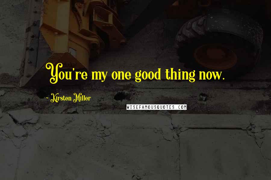 Kirsten Miller Quotes: You're my one good thing now.