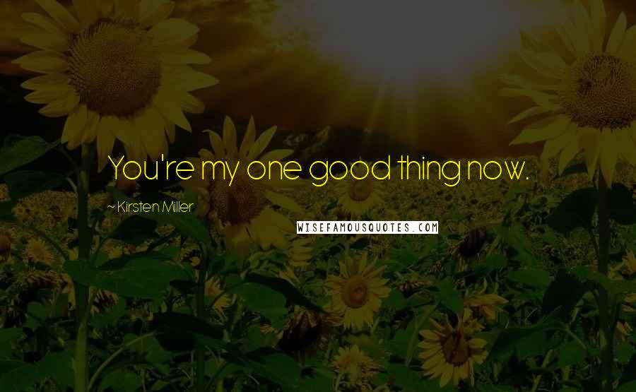 Kirsten Miller Quotes: You're my one good thing now.