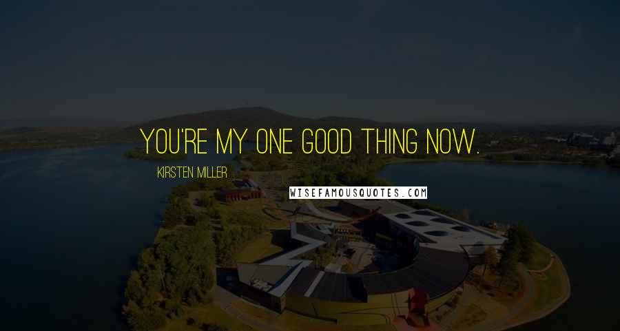 Kirsten Miller Quotes: You're my one good thing now.