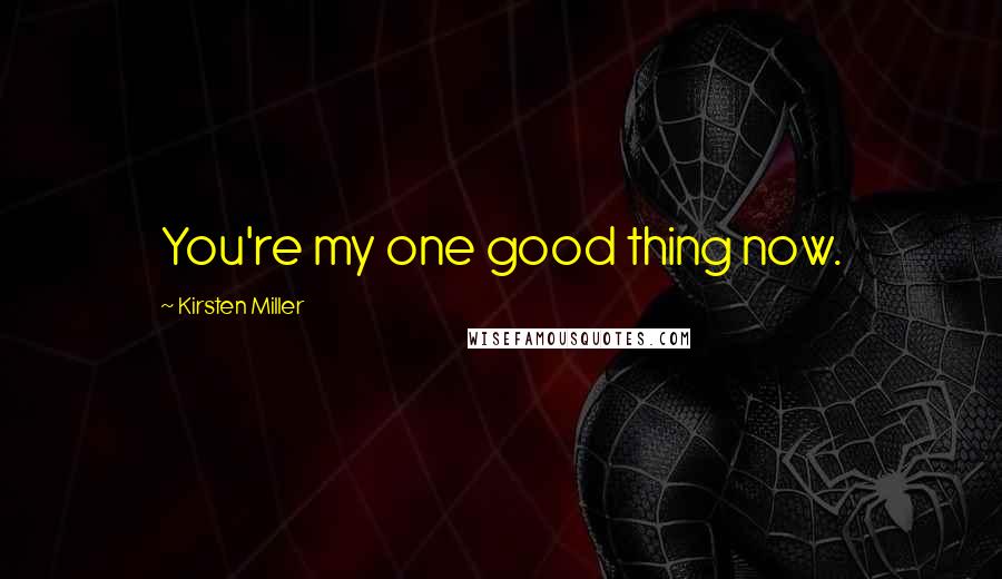 Kirsten Miller Quotes: You're my one good thing now.