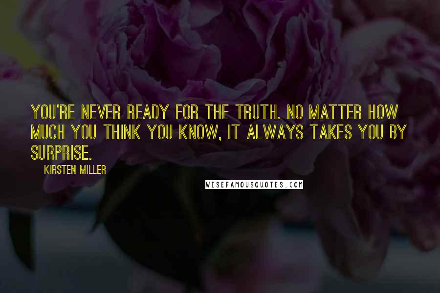 Kirsten Miller Quotes: You're never ready for the truth. No matter how much you think you know, it always takes you by surprise.