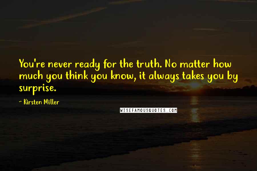 Kirsten Miller Quotes: You're never ready for the truth. No matter how much you think you know, it always takes you by surprise.