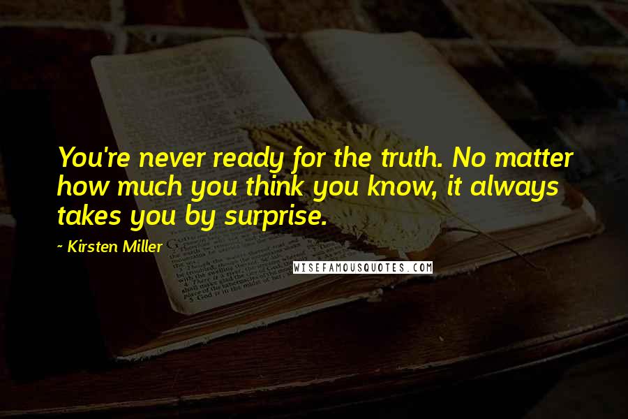 Kirsten Miller Quotes: You're never ready for the truth. No matter how much you think you know, it always takes you by surprise.