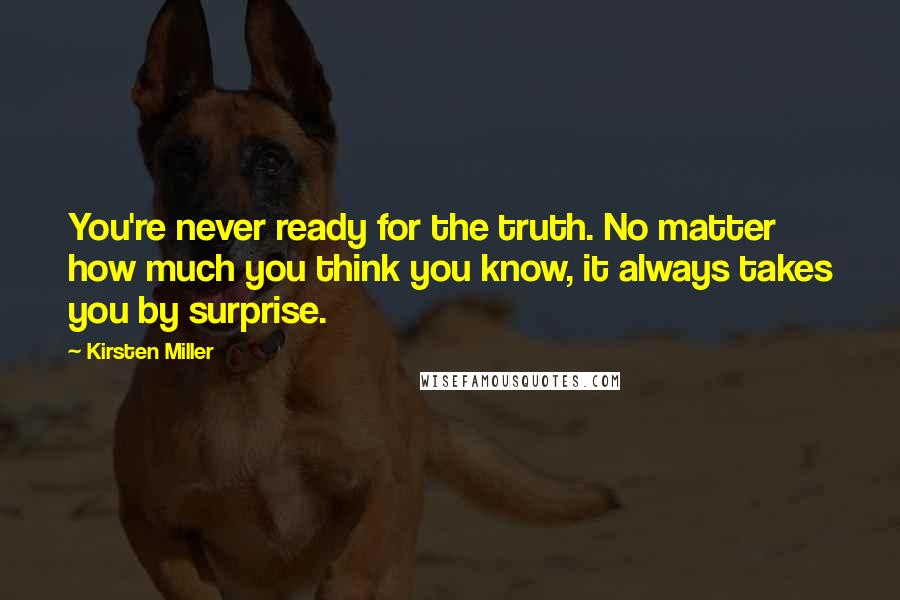 Kirsten Miller Quotes: You're never ready for the truth. No matter how much you think you know, it always takes you by surprise.