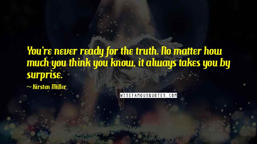 Kirsten Miller Quotes: You're never ready for the truth. No matter how much you think you know, it always takes you by surprise.