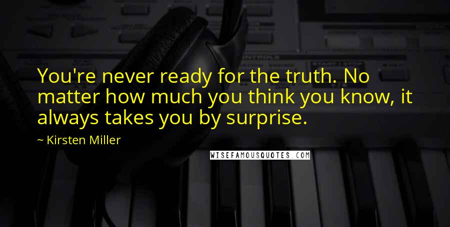 Kirsten Miller Quotes: You're never ready for the truth. No matter how much you think you know, it always takes you by surprise.