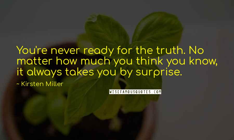 Kirsten Miller Quotes: You're never ready for the truth. No matter how much you think you know, it always takes you by surprise.