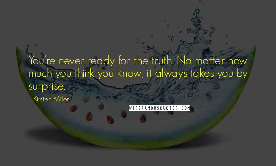 Kirsten Miller Quotes: You're never ready for the truth. No matter how much you think you know, it always takes you by surprise.