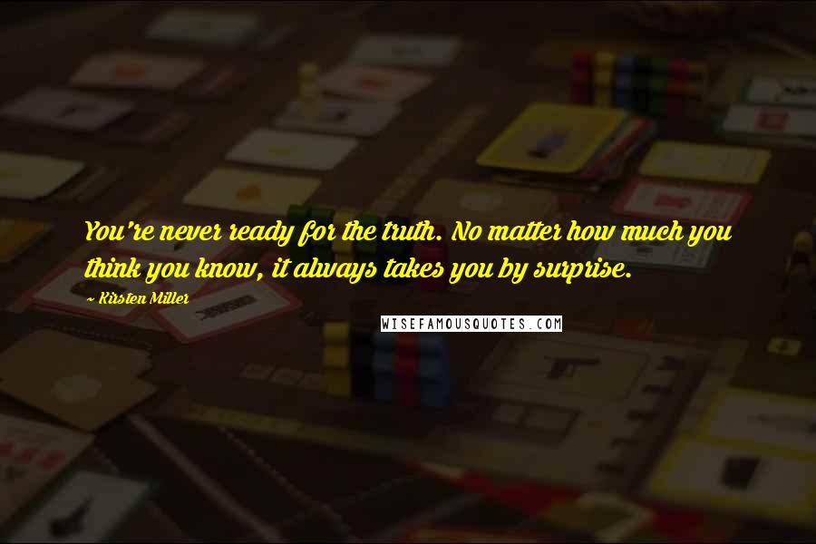 Kirsten Miller Quotes: You're never ready for the truth. No matter how much you think you know, it always takes you by surprise.