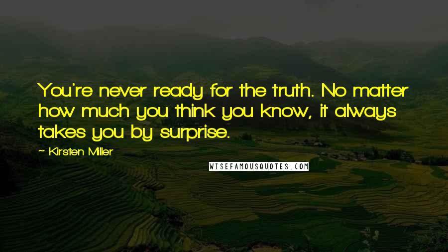 Kirsten Miller Quotes: You're never ready for the truth. No matter how much you think you know, it always takes you by surprise.