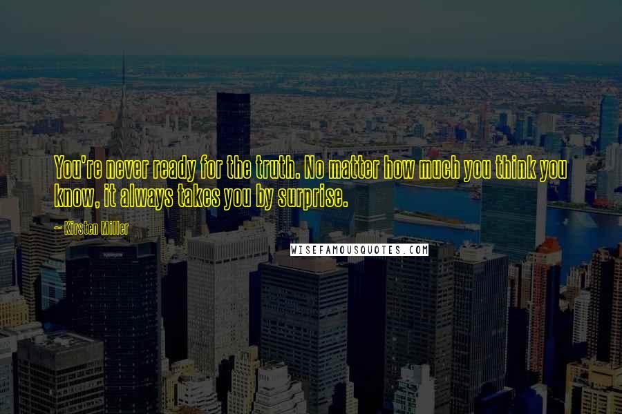 Kirsten Miller Quotes: You're never ready for the truth. No matter how much you think you know, it always takes you by surprise.