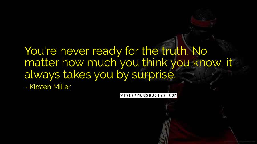 Kirsten Miller Quotes: You're never ready for the truth. No matter how much you think you know, it always takes you by surprise.