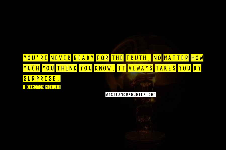 Kirsten Miller Quotes: You're never ready for the truth. No matter how much you think you know, it always takes you by surprise.