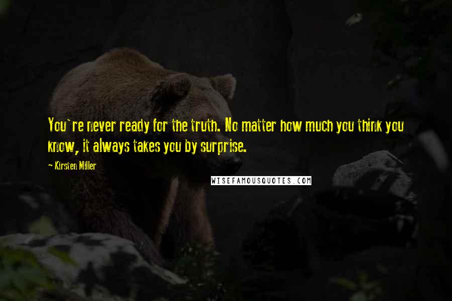 Kirsten Miller Quotes: You're never ready for the truth. No matter how much you think you know, it always takes you by surprise.