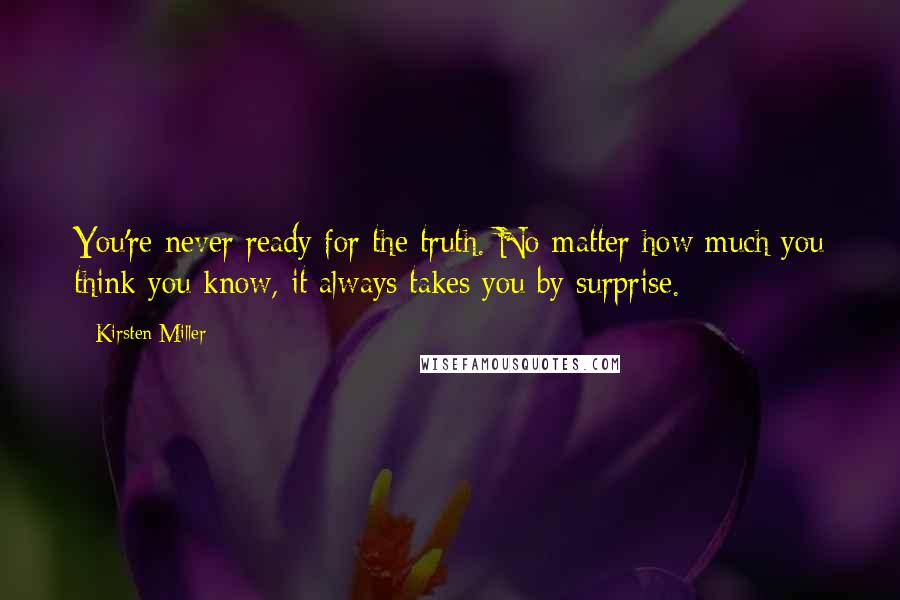 Kirsten Miller Quotes: You're never ready for the truth. No matter how much you think you know, it always takes you by surprise.