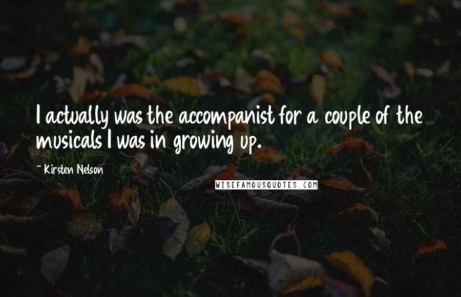 Kirsten Nelson Quotes: I actually was the accompanist for a couple of the musicals I was in growing up.