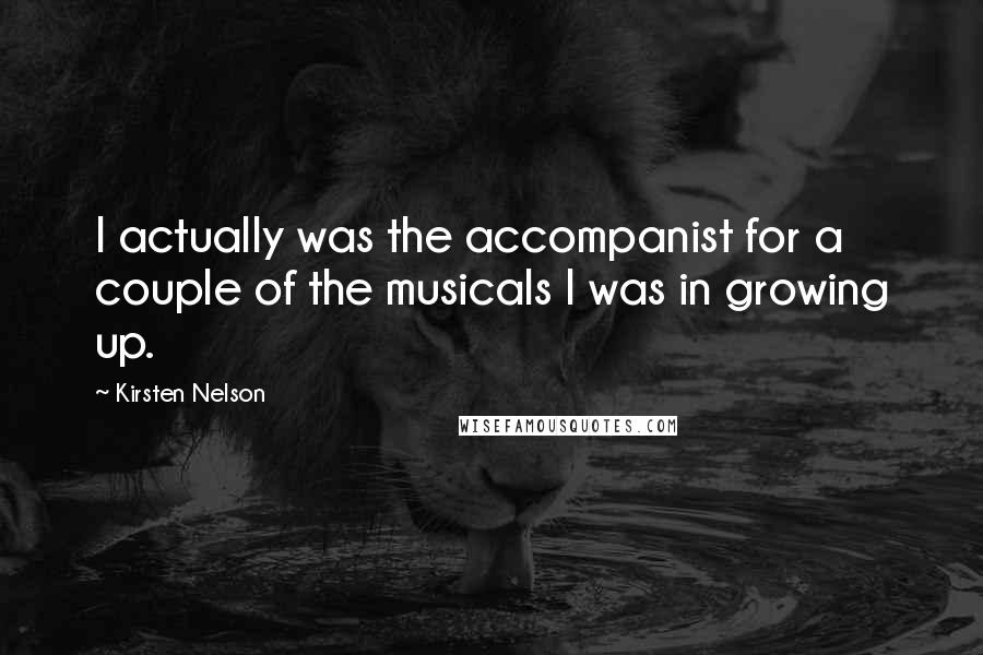 Kirsten Nelson Quotes: I actually was the accompanist for a couple of the musicals I was in growing up.