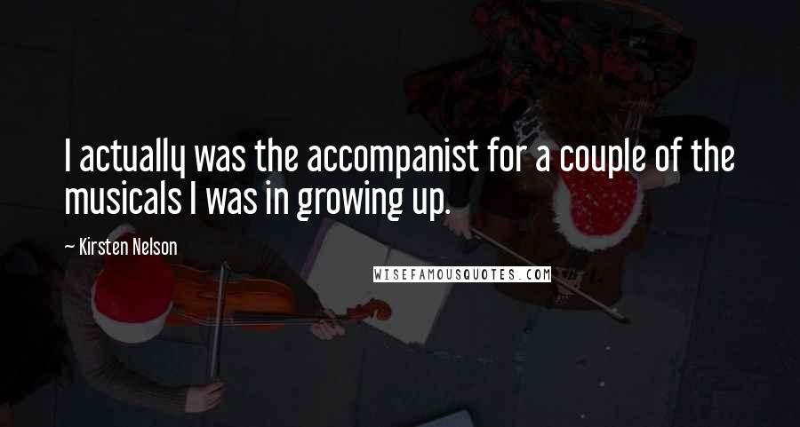 Kirsten Nelson Quotes: I actually was the accompanist for a couple of the musicals I was in growing up.