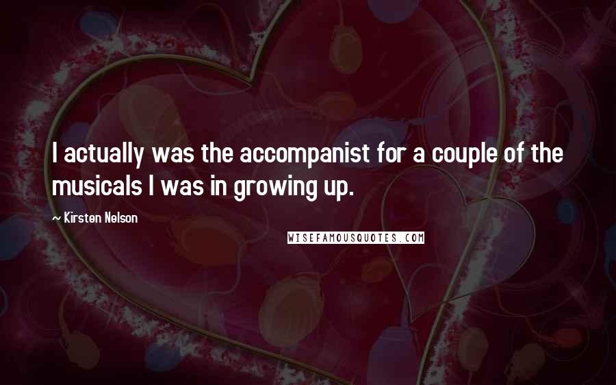 Kirsten Nelson Quotes: I actually was the accompanist for a couple of the musicals I was in growing up.