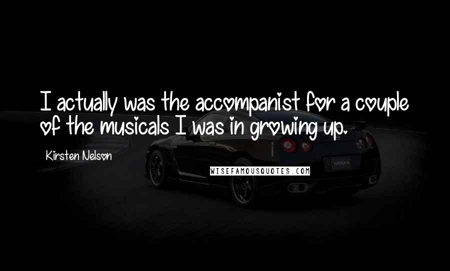 Kirsten Nelson Quotes: I actually was the accompanist for a couple of the musicals I was in growing up.