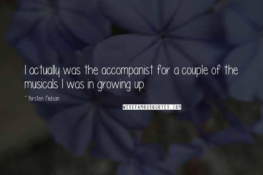 Kirsten Nelson Quotes: I actually was the accompanist for a couple of the musicals I was in growing up.