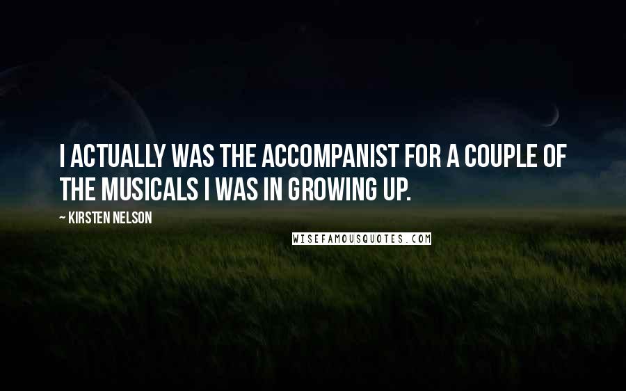 Kirsten Nelson Quotes: I actually was the accompanist for a couple of the musicals I was in growing up.