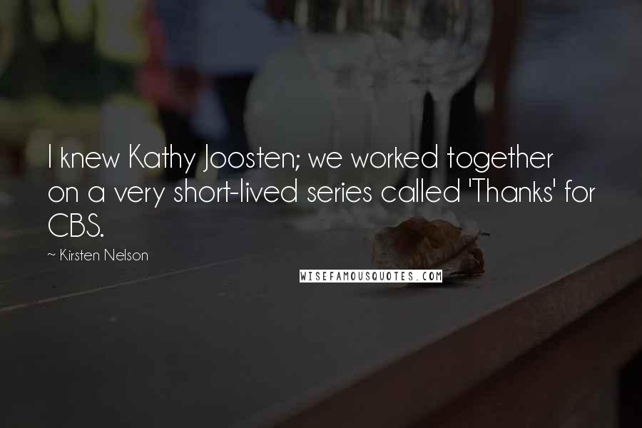 Kirsten Nelson Quotes: I knew Kathy Joosten; we worked together on a very short-lived series called 'Thanks' for CBS.