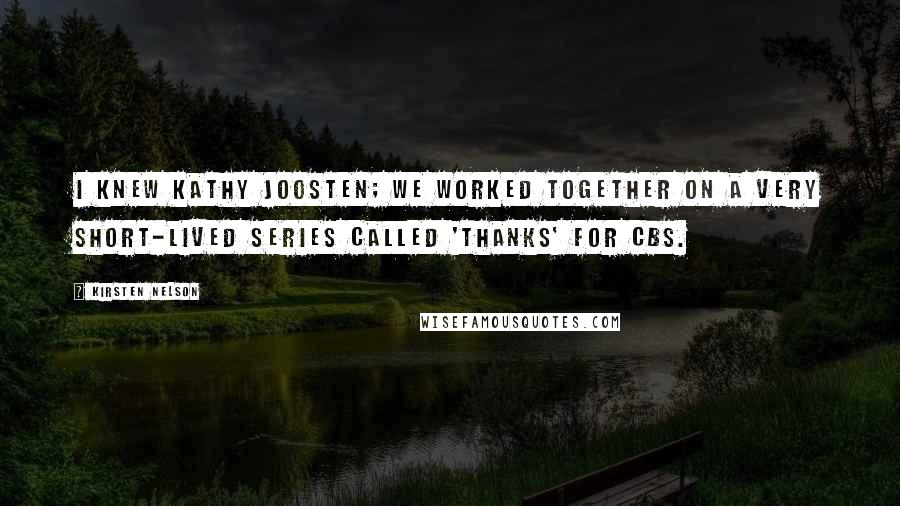 Kirsten Nelson Quotes: I knew Kathy Joosten; we worked together on a very short-lived series called 'Thanks' for CBS.