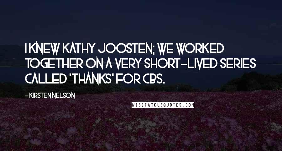 Kirsten Nelson Quotes: I knew Kathy Joosten; we worked together on a very short-lived series called 'Thanks' for CBS.