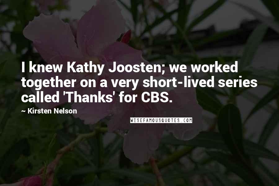 Kirsten Nelson Quotes: I knew Kathy Joosten; we worked together on a very short-lived series called 'Thanks' for CBS.