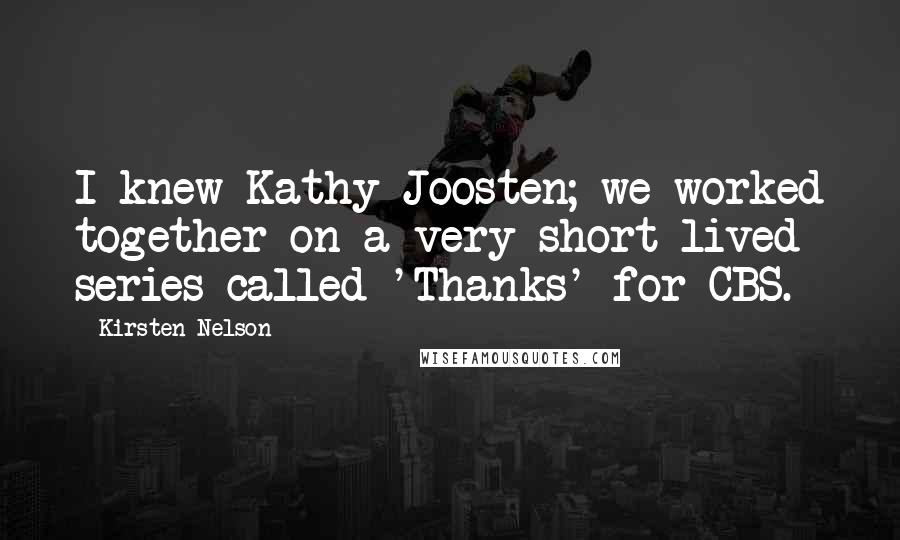 Kirsten Nelson Quotes: I knew Kathy Joosten; we worked together on a very short-lived series called 'Thanks' for CBS.