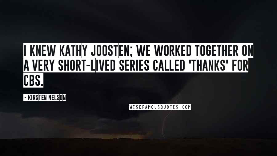 Kirsten Nelson Quotes: I knew Kathy Joosten; we worked together on a very short-lived series called 'Thanks' for CBS.