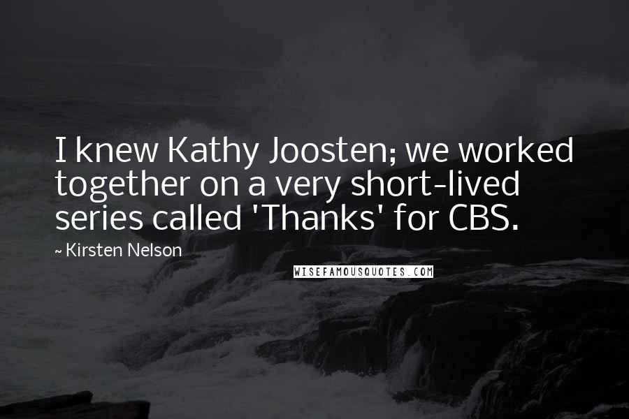 Kirsten Nelson Quotes: I knew Kathy Joosten; we worked together on a very short-lived series called 'Thanks' for CBS.