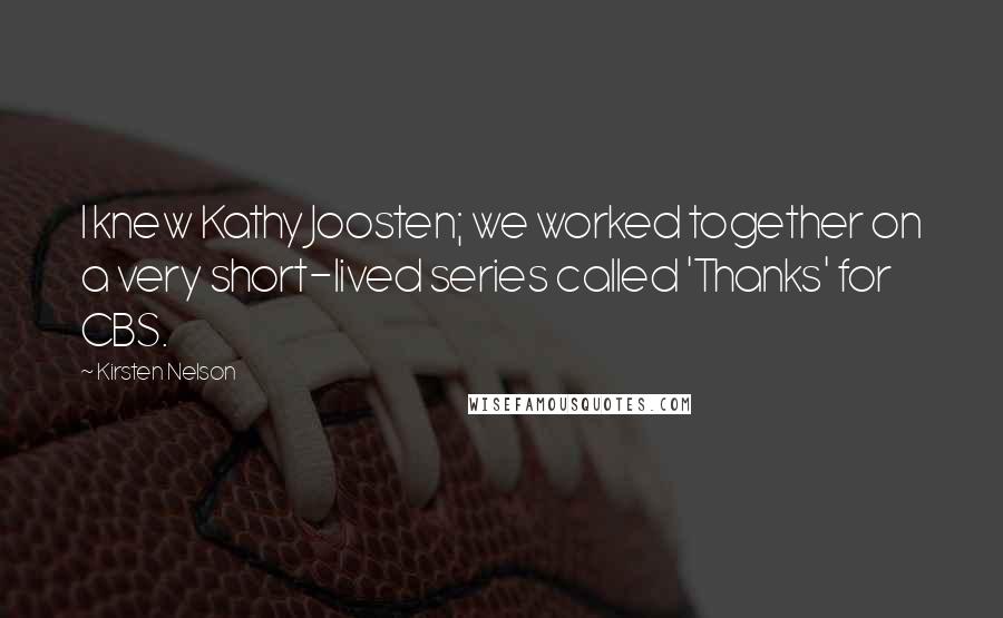 Kirsten Nelson Quotes: I knew Kathy Joosten; we worked together on a very short-lived series called 'Thanks' for CBS.