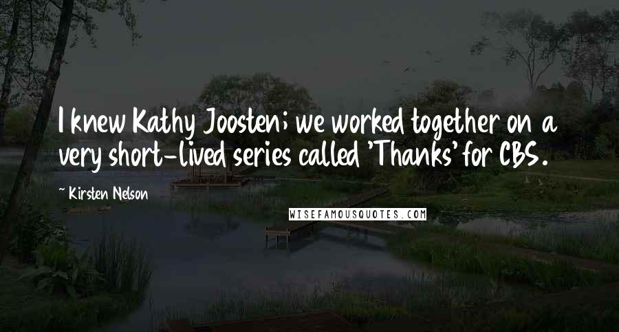 Kirsten Nelson Quotes: I knew Kathy Joosten; we worked together on a very short-lived series called 'Thanks' for CBS.