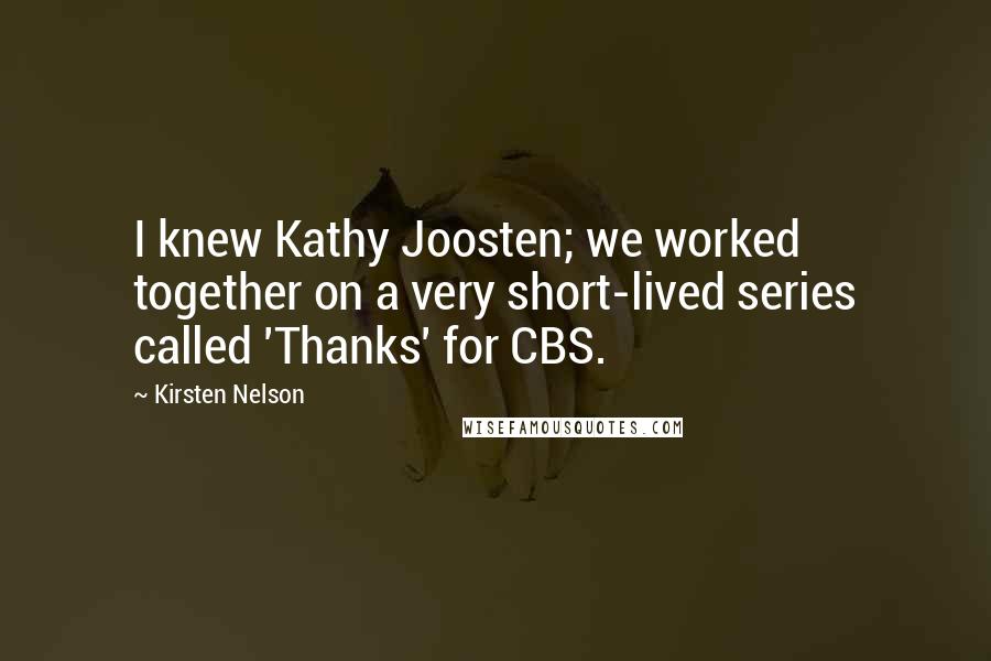 Kirsten Nelson Quotes: I knew Kathy Joosten; we worked together on a very short-lived series called 'Thanks' for CBS.